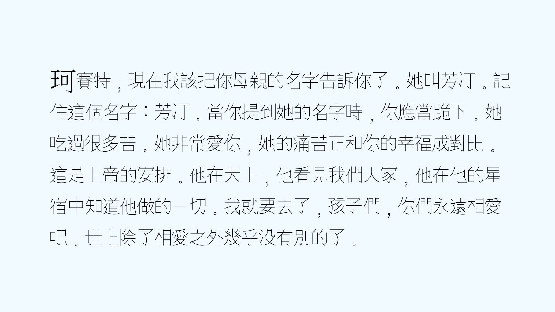 用 AutoCAD 單線體輸出的文本。以悲慘世界尚萬強的臨終告解為例:珂賽特,現在我該把你母親的名字告訴你了。她叫芳汀。記住這個名字:芳汀。當你提到她的名字時,你應當跪下。她吃過很多苦。她非常愛你,她的痛苦正和你的幸福成對比。這是上帝的安排。他在天上,他看見我們大家,他在他的星宿中知道他做的一切。我就要去了,孩子們,你們永遠相愛吧。世上除了相愛之外幾乎沒有別的了。Twintype